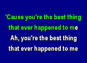 'Cause you're the best thing
that ever happened to me
Ah, you're the best thing
that ever happened to me