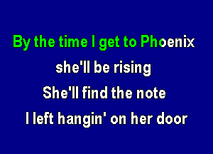 By the time I get to Phoenix

she'll be rising

She'll find the note
I left hangin' on her door