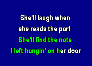 She'll laugh when

she reads the part

She'll find the note
I left hangin' on her door