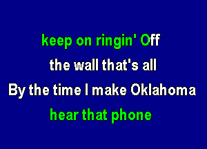 keep on ringin' Off
the wall that's all
By the time I make Oklahoma

hear that phone