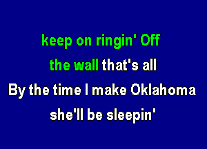 keep on ringin' Off
the wall that's all
By the time I make Oklahoma

she'll be sleepin'