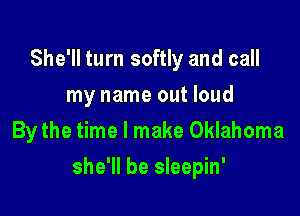 She'll turn softly and call
my name out loud
By the time I make Oklahoma

she'll be sleepin'