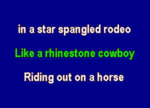 in a star Spangled rodeo

Like a rhinestone cowboy

Riding out on a horse