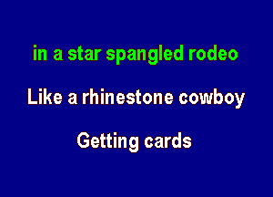 in a star Spangled rodeo

Like a rhinestone cowboy

Getting cards