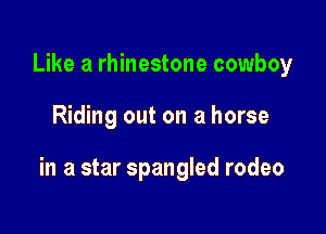 Like a rhinestone cowboy

Riding out on a horse

in a star Spangled rodeo