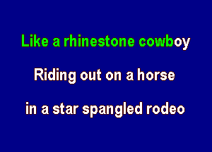 Like a rhinestone cowboy

Riding out on a horse

in a star Spangled rodeo