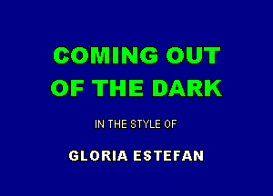 COMIING OUT
OIF THE DARK

IN THE STYLE 0F

GLORIA ESTEFAN