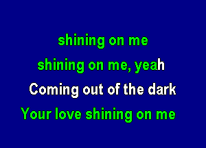 shining on me
shining on me, yeah
Coming out of the dark

Your love shining on me
