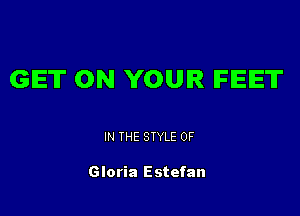 GET ON YOUR IFIEIET

IN THE STYLE 0F

Gloria Estefan