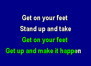 Get on your feet
Stand up and take
Get on your feet

Get up and make it happen