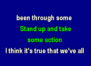 been through some

Stand up and take
some action
I think it's true that we've all