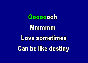 Oooooooh
Mmmmm
Love sometimes

Can be like destiny