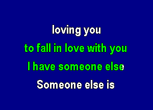 loving you

to fall in love with you

I have someone else
Someone else is