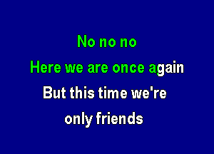 Nonono

Here we are once again

But this time we're
only friends