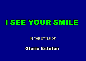IISIEIE YOUR SMIIILIE

IN THE STYLE 0F

Gloria Estefan
