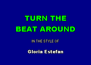 TURN THE
BEAT AROUND

IN THE STYLE 0F

Gloria Estefan