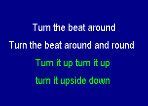 Turn the beat around

Turn the beat around and round

Turn it up turn it up

turn it upside down