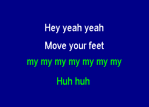 Hey yeah yeah

Move your feet
my my my my my my my

Huh huh