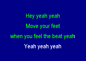 Hey yeah yeah

Move your feet

when you feel the beat yeah

Yeah yeah yeah