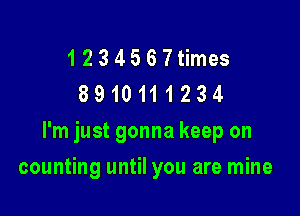 1234567times
8910111234

I'm just gonna keep on

counting until you are mine