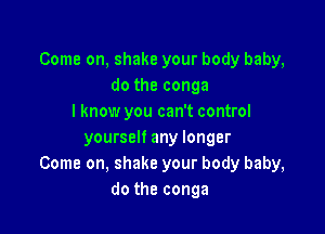 Come on, shake your body baby,
do the conga
I know you can't control

yourself any longer
Come on, shake your body baby,
do the conga