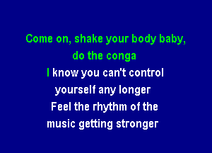 Come on, shake your body baby,
do the conga
I know you can't control

yourself any longer
Feel the rhythm ofthe
music getting stronger