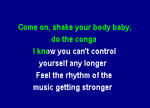 Come on, shake your body baby,
do the conga
I know you can't control

yourself any longer
Feel the rhythm ofthe
music getting stronger