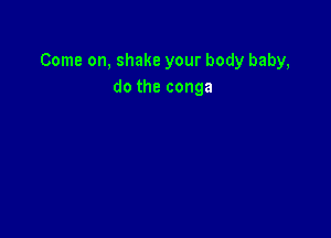 Come on, shake your body baby,
do the conga