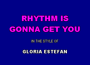 IN THE STYLE 0F

GLORIA ESTEFAN