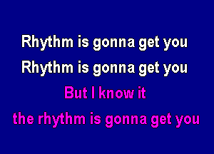Rhythm is gonna get you

Rhythm is gonna get you