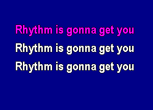 Rhythm is gonna get you

Rhythm is gonna get you
