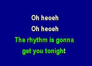 0h heoeh
0h heoeh

The rhythm is gonna

get you tonight