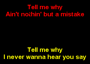 Tell me why
Ain't nothin' but a mistake

Tell me why
I never wanna hear you say