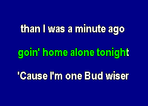 than I was a minute ago

goin' home alone tonight

'Cause I'm one Bud wiser