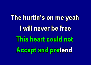 The hurtin's on me yeah
I will never be free
This heart could not

Accept and pretend