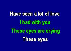 Have seen a lot of love
I had with you

These eyes are crying

These eyes