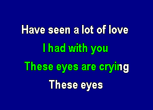 Have seen a lot of love
I had with you

These eyes are crying

These eyes