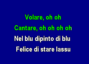 Volare, oh oh
Cantare, oh oh oh oh

Nel blu dipinto di blu
Felice di stare Iassu