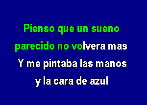 Pienso que un sueno

parecido no volvera mas
Y me pintaba las manos
y la cara de azul