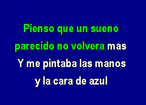 Pienso que un sueno

parecido no volvera mas
Y me pintaba las manos
y la cara de azul