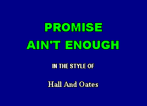 PROMISE
AIN'T ENOUGH

IN THE STYLE 0F

Hall And Oates