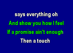 says everything oh
And show you how I feel

If a promise ain't enough

Then a touch