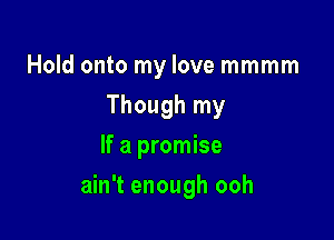 Hold onto my love mmmm
Though my
If a promise

ain't enough ooh