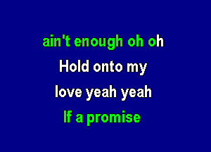 ain't enough oh oh
Hold onto my

love yeah yeah

If a promise