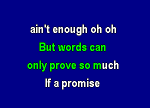 ain't enough oh oh
But words can
only prove so much

If a promise