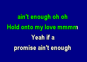 ain't enough oh oh

Hold onto my love mmmm
Yeah if a

promise ain't enough