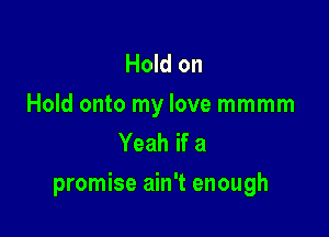 Hold on
Hold onto my love mmmm
Yeah if a

promise ain't enough