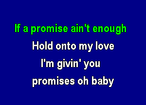 If a promise ain't enough
Hold onto my love

I'm givin' you

promises oh baby