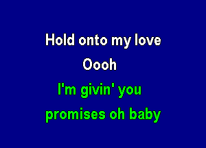Hold onto my love
Oooh

I'm givin' you

promises oh baby