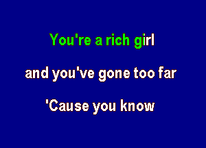 You're a rich girl

and you've gone too far

'Cause you know